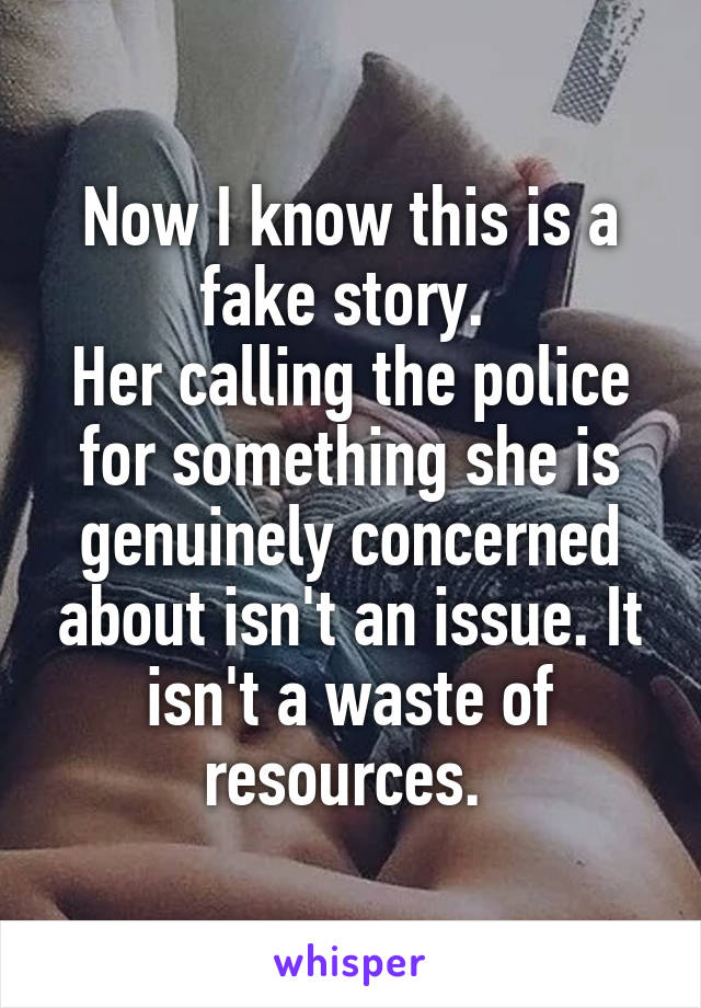 Now I know this is a fake story. 
Her calling the police for something she is genuinely concerned about isn't an issue. It isn't a waste of resources. 