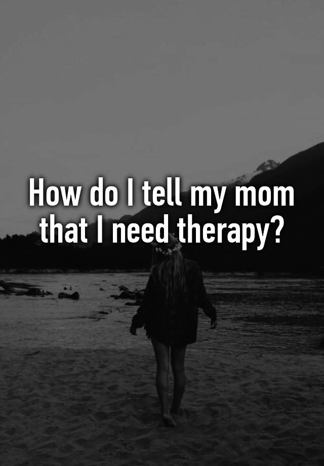 how-do-i-tell-my-mom-that-i-need-therapy