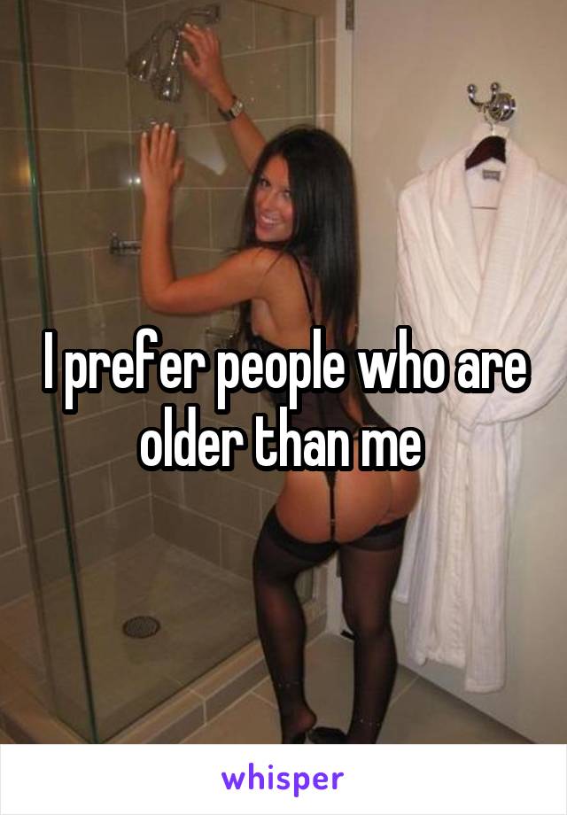 I prefer people who are older than me 