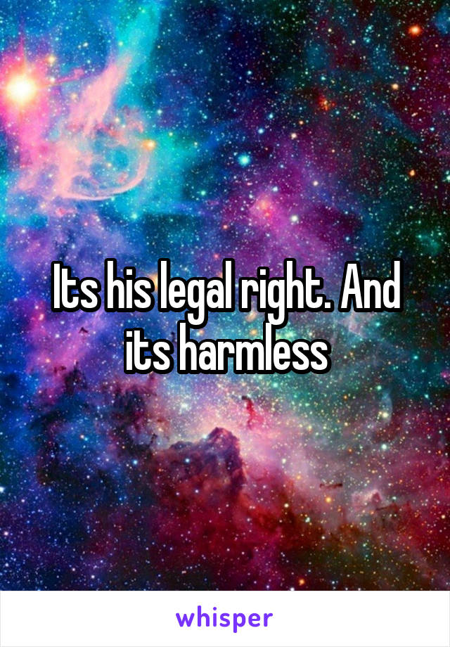 Its his legal right. And its harmless