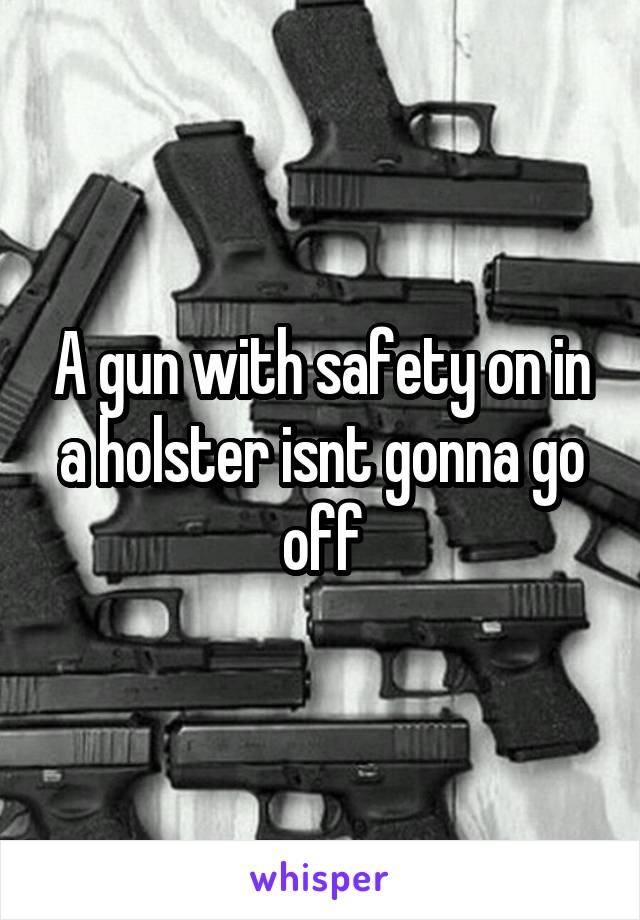 A gun with safety on in a holster isnt gonna go off