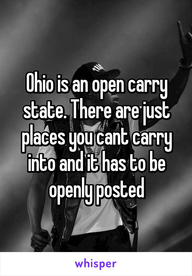 Ohio is an open carry state. There are just places you cant carry into and it has to be openly posted