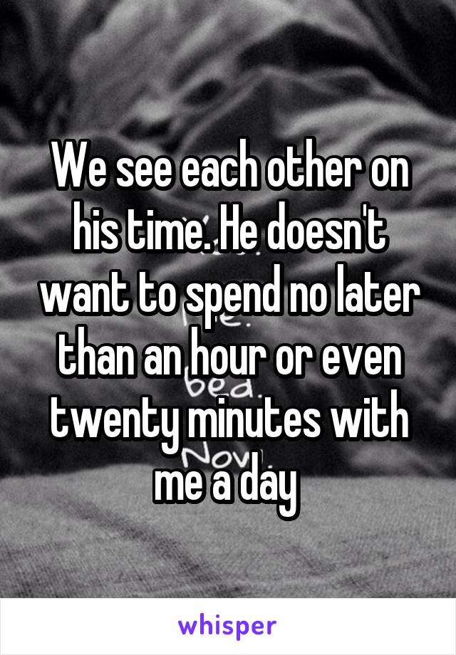 We See Each Other On His Time He Doesnt Want To Spend No Later Than