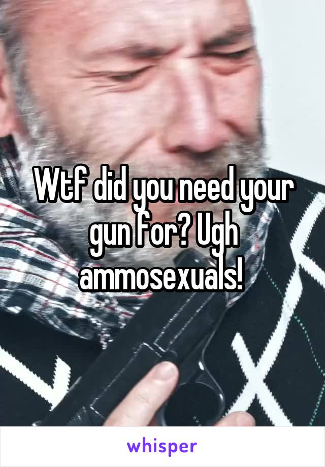 Wtf did you need your gun for? Ugh ammosexuals! 