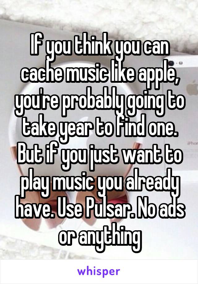 If you think you can cache music like apple, you're probably going to take year to find one. But if you just want to play music you already have. Use Pulsar. No ads or anything