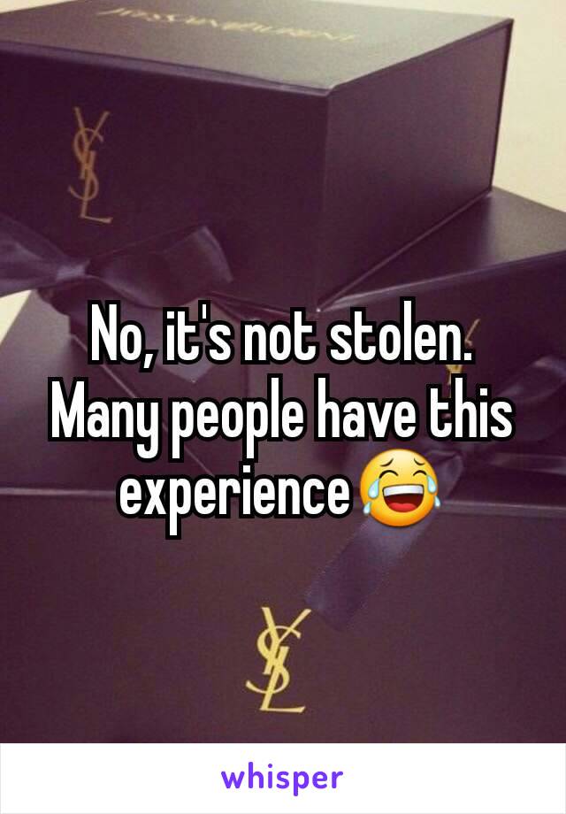 No, it's not stolen. Many people have this experience😂