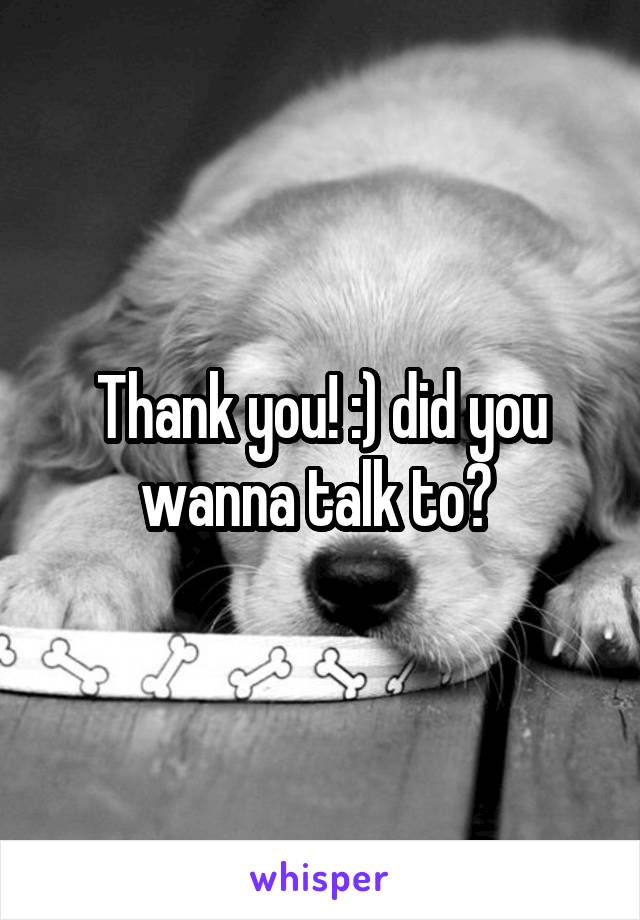 Thank you! :) did you wanna talk to? 