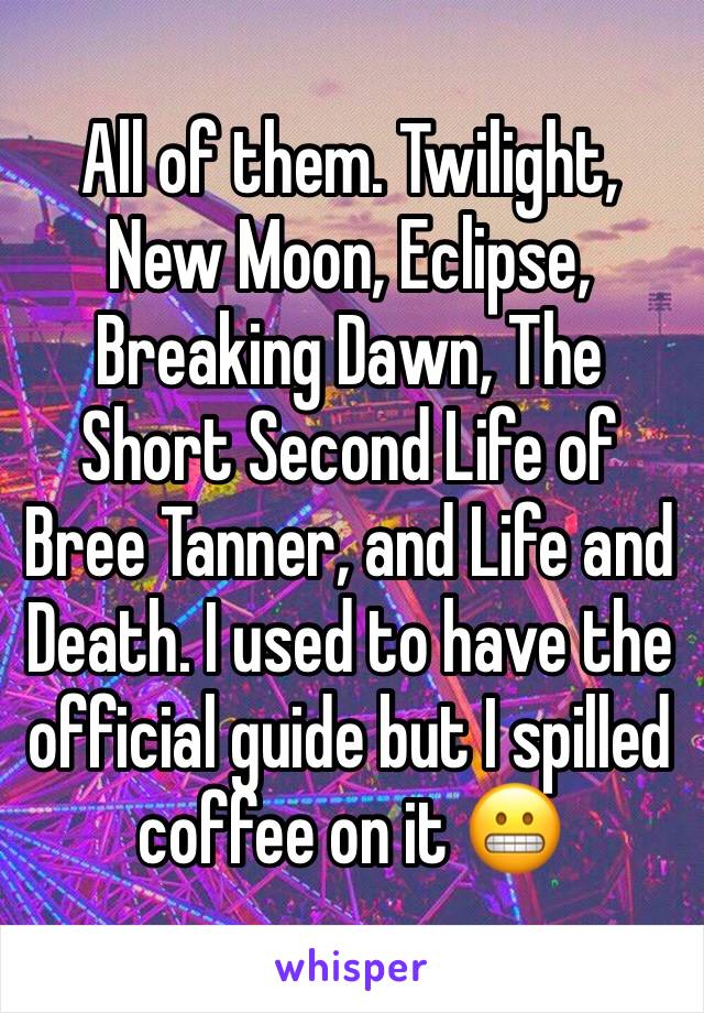 All of them. Twilight, New Moon, Eclipse, Breaking Dawn, The Short Second Life of Bree Tanner, and Life and Death. I used to have the official guide but I spilled coffee on it 😬
