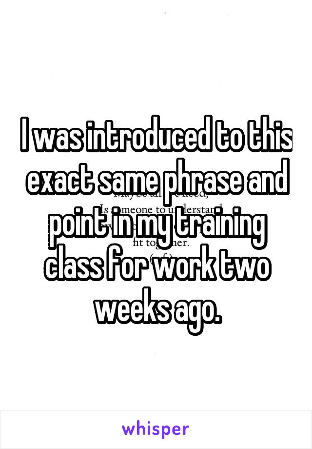 I was introduced to this exact same phrase and point in my training class for work two weeks ago.