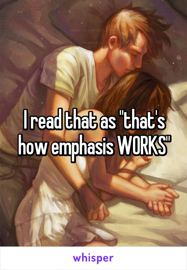 I read that as "that's how emphasis WORKS"