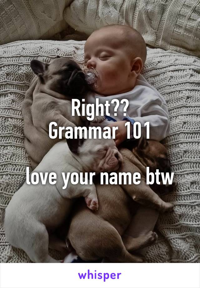 Right??
Grammar 101

love your name btw