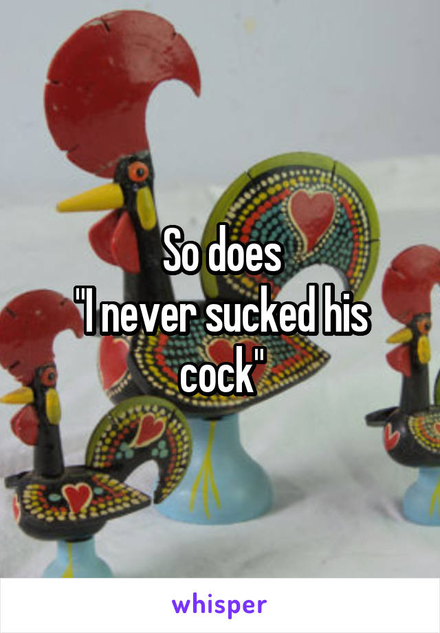 So does
"I never sucked his cock"