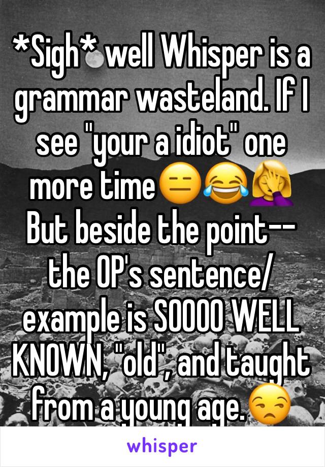 *Sigh* well Whisper is a grammar wasteland. If I see "your a idiot" one more time😑😂🤦‍♀️
But beside the point--the OP's sentence/example is SOOOO WELL KNOWN, "old", and taught from a young age.😒