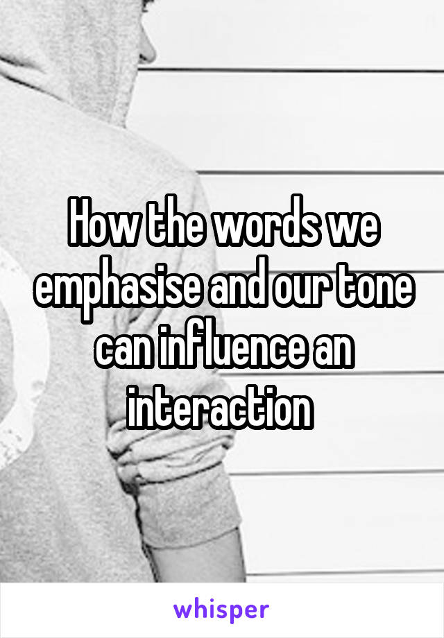 How the words we emphasise and our tone can influence an interaction 