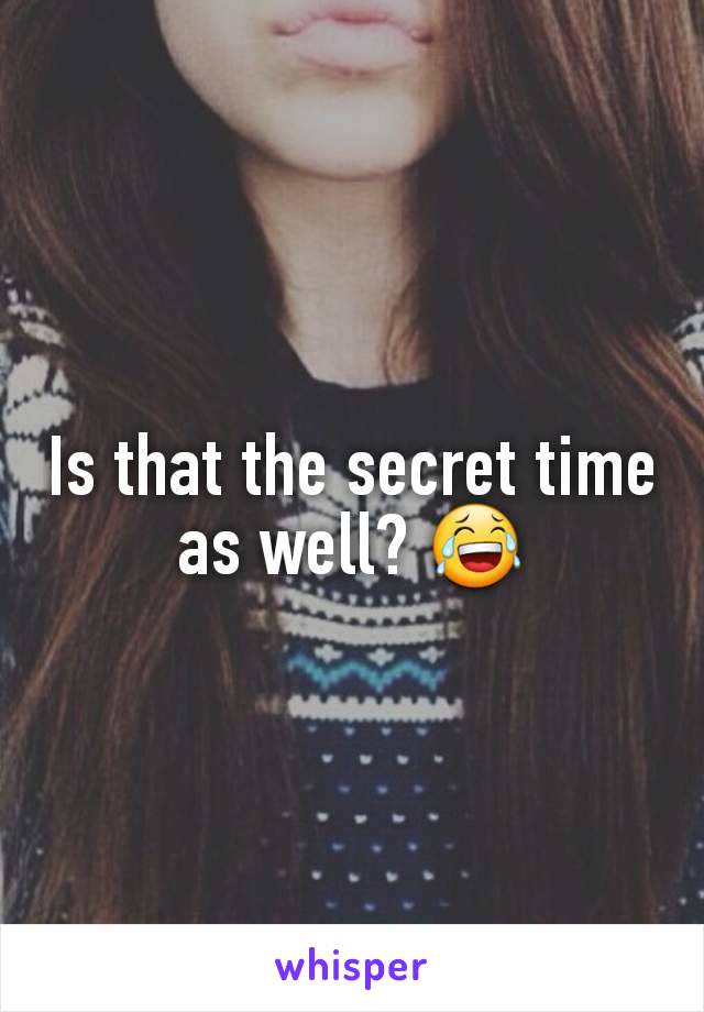 Is that the secret time as well? 😂