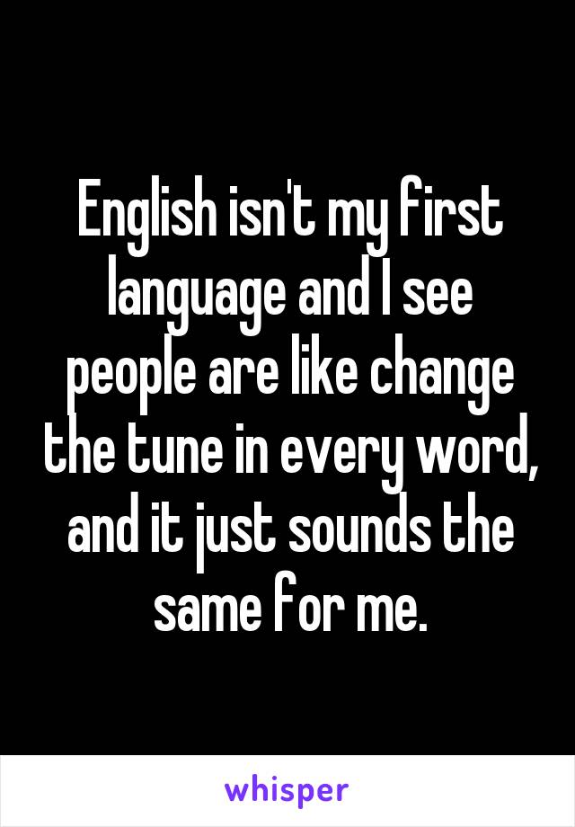 English isn't my first language and I see people are like change the tune in every word, and it just sounds the same for me.