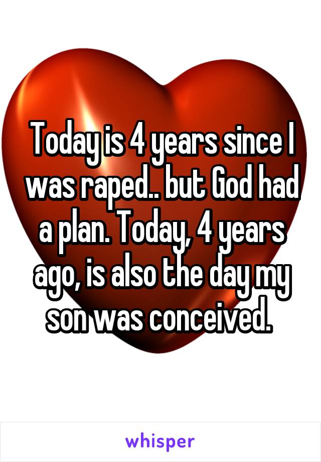 Today is 4 years since I was raped.. but God had a plan. Today, 4 years ago, is also the day my son was conceived. 