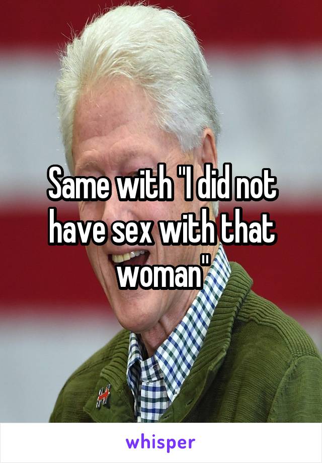 Same with "I did not have sex with that woman"