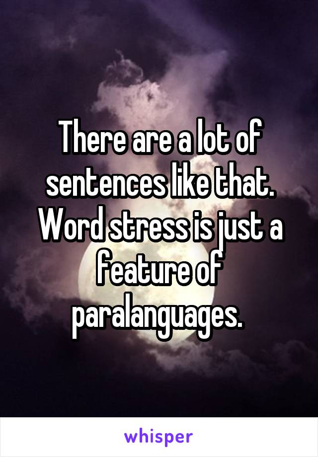 There are a lot of sentences like that. Word stress is just a feature of paralanguages. 