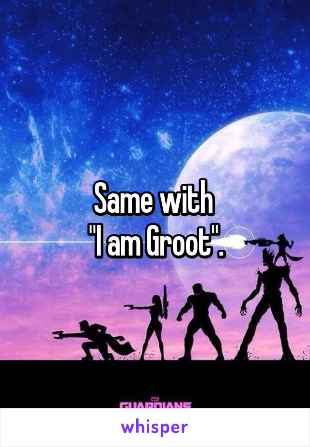 Same with 
"I am Groot".