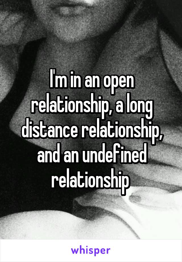 I'm in an open relationship, a long distance relationship, and an undefined relationship 
