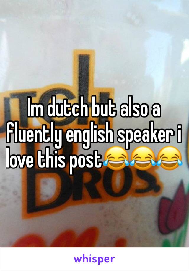 Im dutch but also a fluently english speaker i love this post😂😂😂