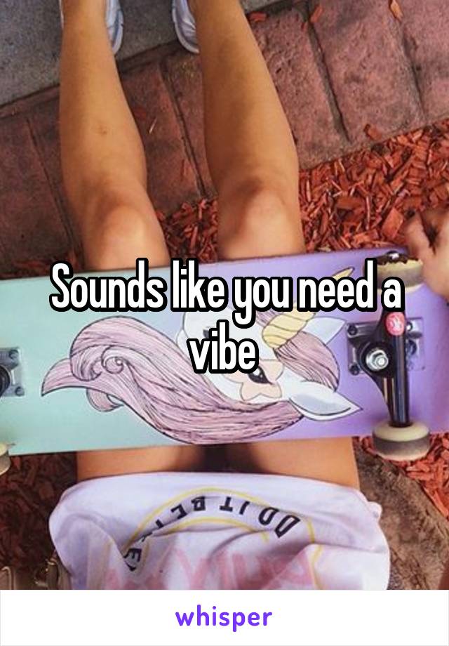 Sounds like you need a vibe 