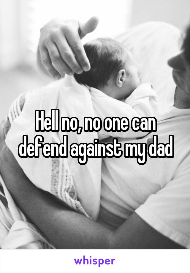 Hell no, no one can defend against my dad