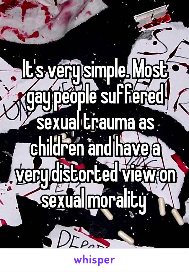 It's very simple. Most gay people suffered sexual trauma as children and have a very distorted view on sexual morality 