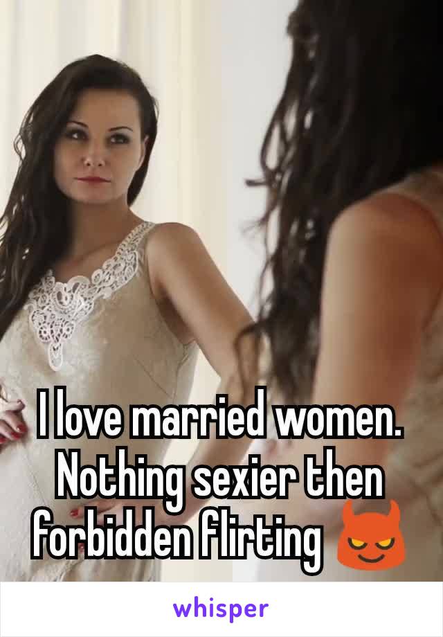I love married women. Nothing sexier then forbidden flirting 😈