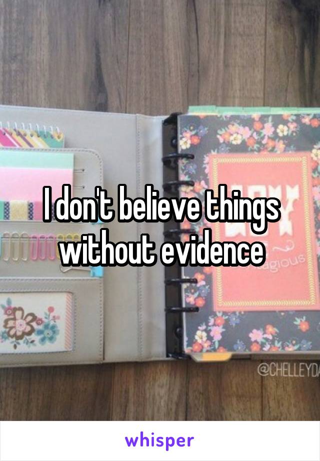 I don't believe things without evidence