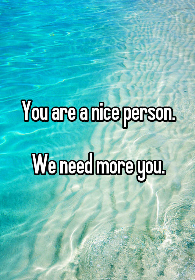 you-are-a-nice-person-we-need-more-you