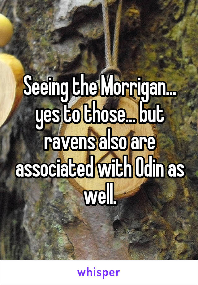 Seeing the Morrigan... yes to those... but ravens also are associated with Odin as well.