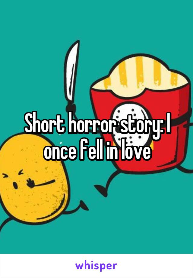 Short horror story: I once fell in love