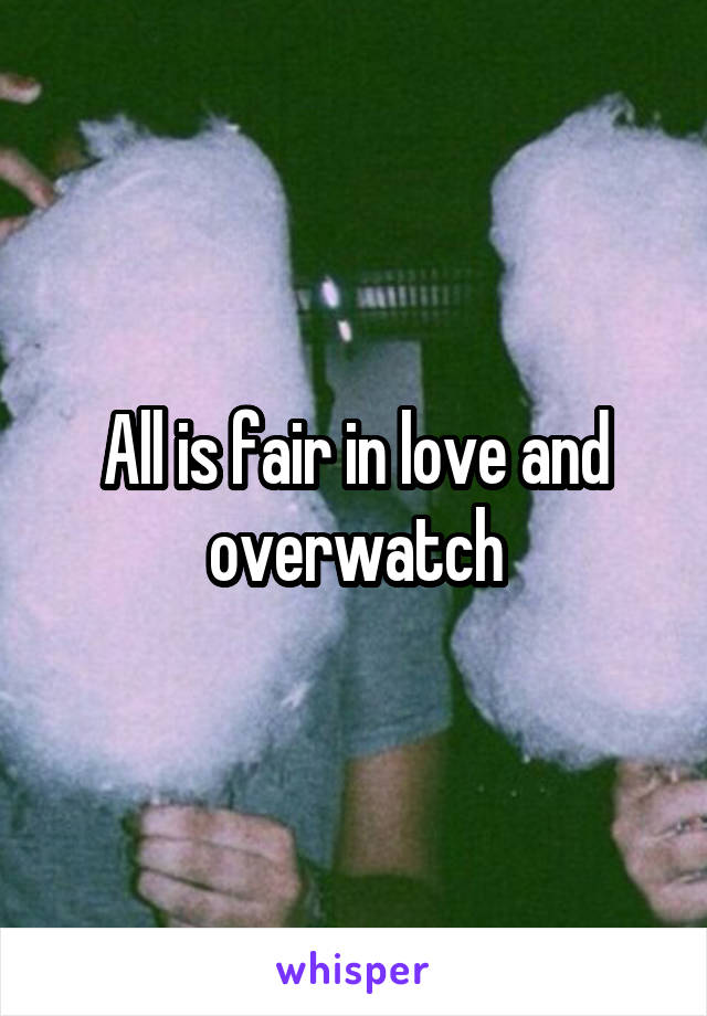 All is fair in love and overwatch