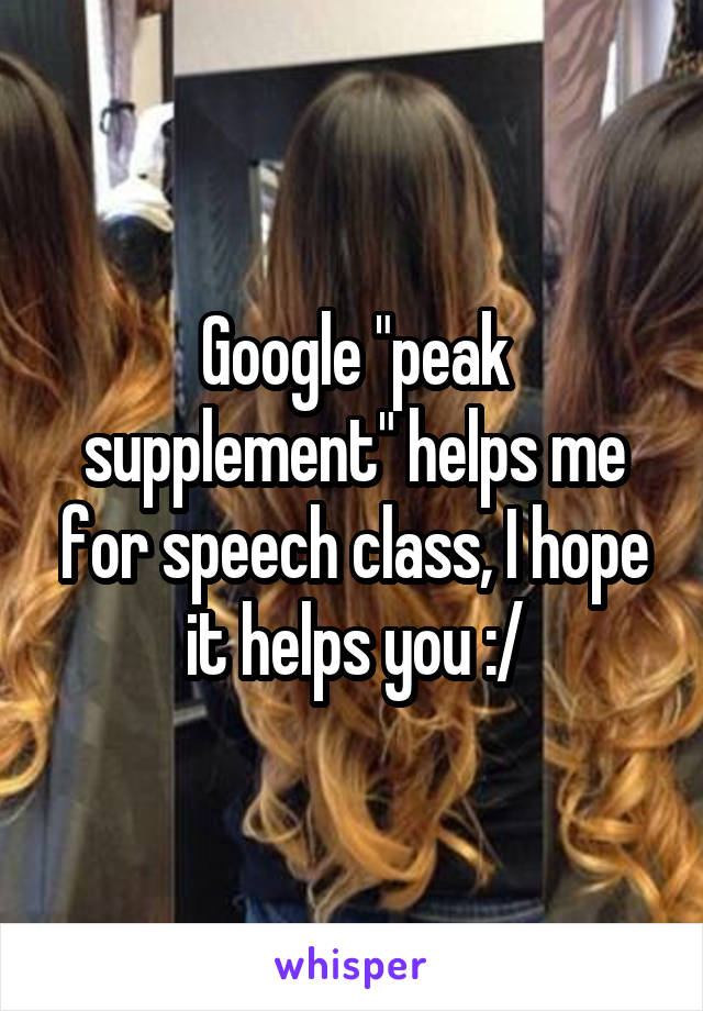 Google "peak supplement" helps me for speech class, I hope it helps you :/