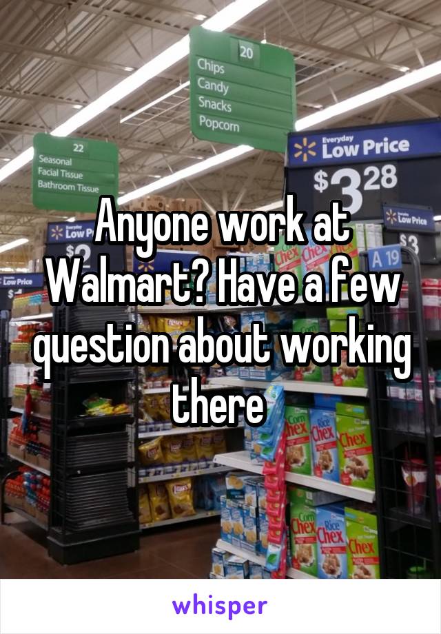 Anyone work at Walmart? Have a few question about working there 