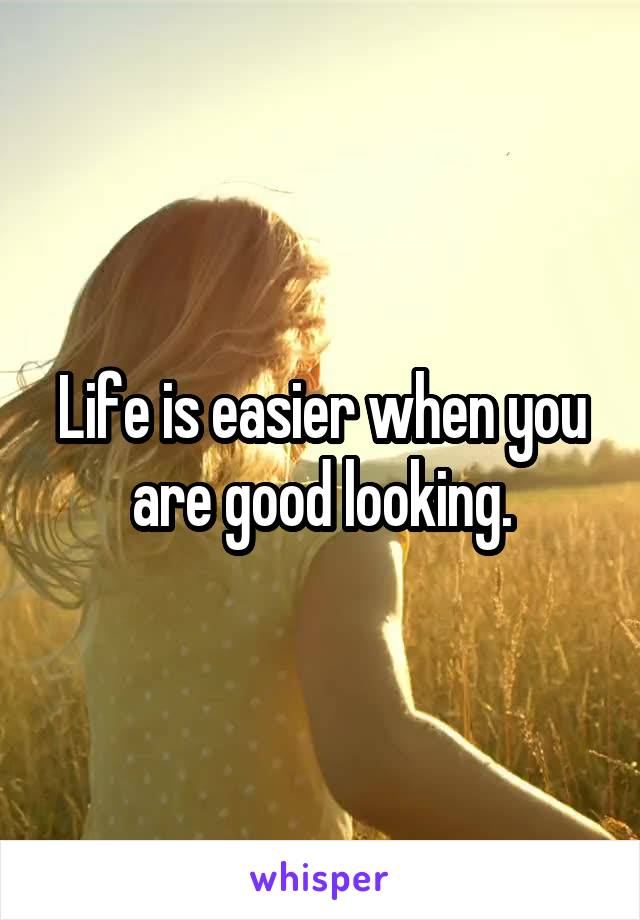 Life is easier when you are good looking.