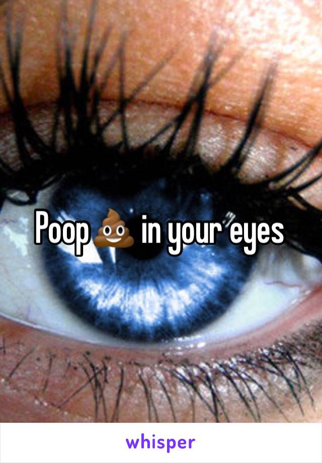 Poop💩 in your eyes