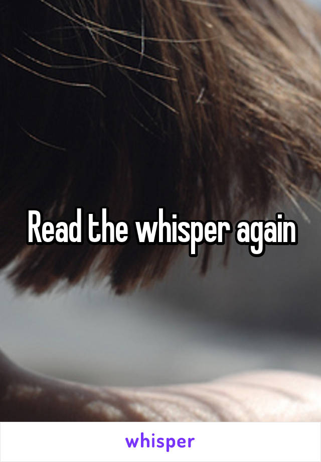 Read the whisper again