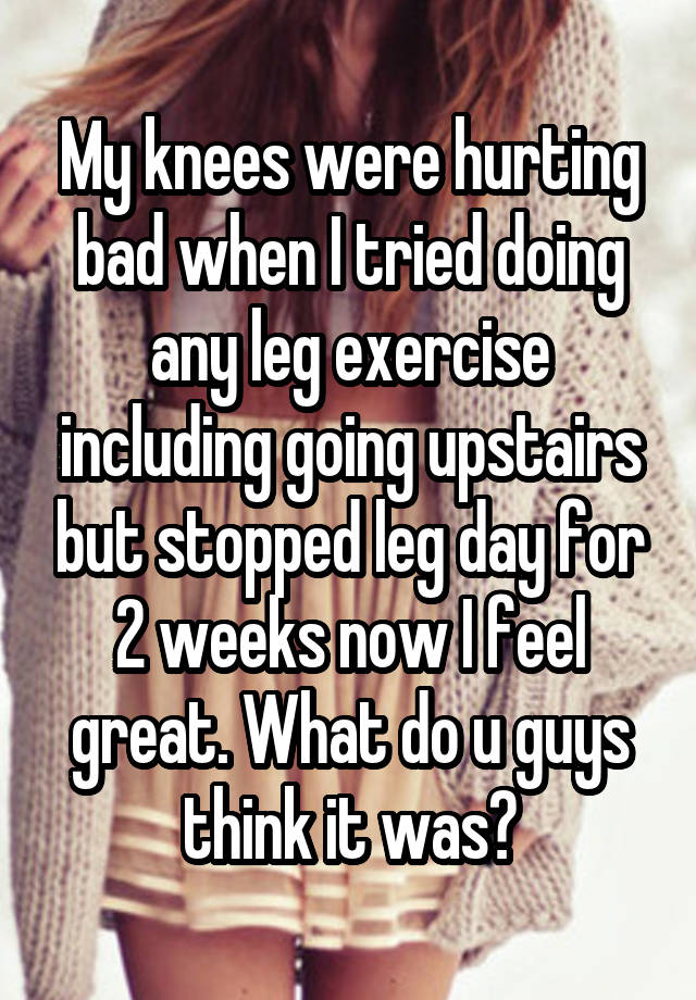 my-knees-were-hurting-bad-when-i-tried-doing-any-leg-exercise-including