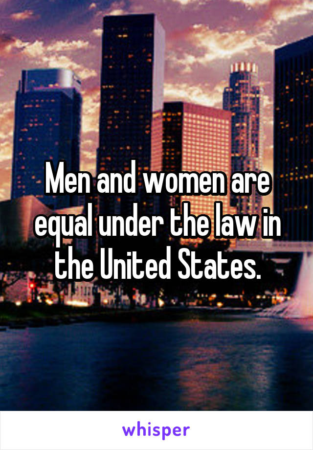 Men and women are equal under the law in the United States.