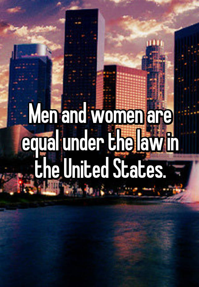 Men and women are equal under the law in the United States.