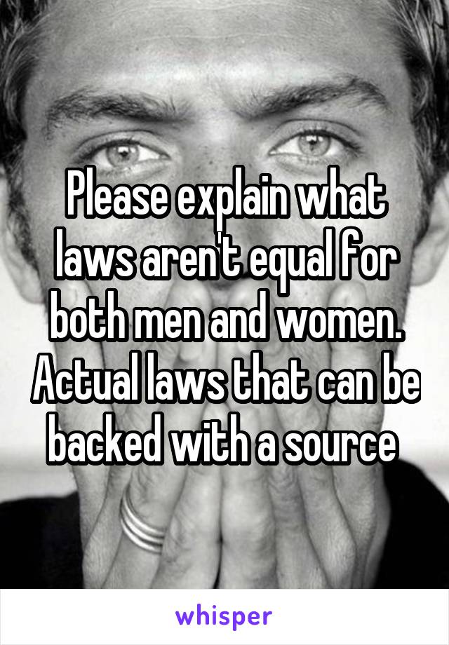 Please explain what laws aren't equal for both men and women. Actual laws that can be backed with a source 