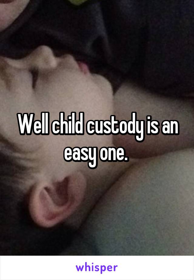 Well child custody is an easy one. 