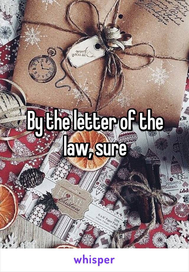 By the letter of the law, sure