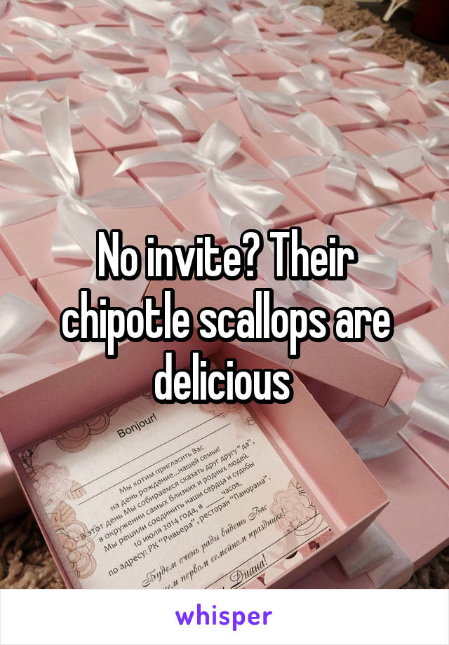 No invite? Their chipotle scallops are delicious 