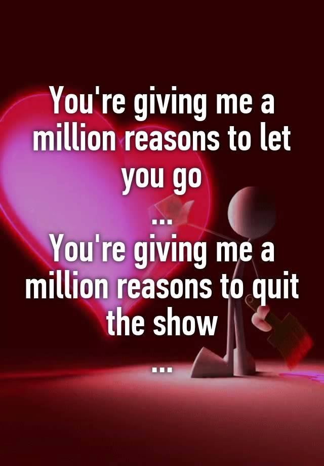 you-re-giving-me-a-million-reasons-to-let-you-go-you-re-giving-me-a