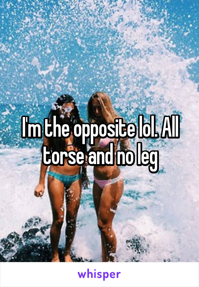 I'm the opposite lol. All torse and no leg