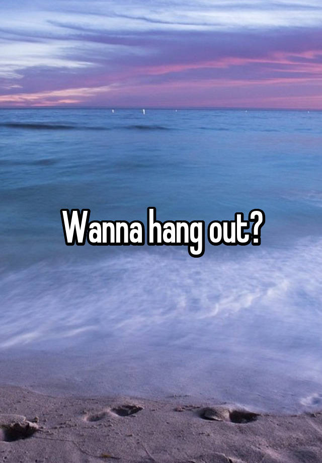 Do You Wanna Hang Out Sometime Meaning